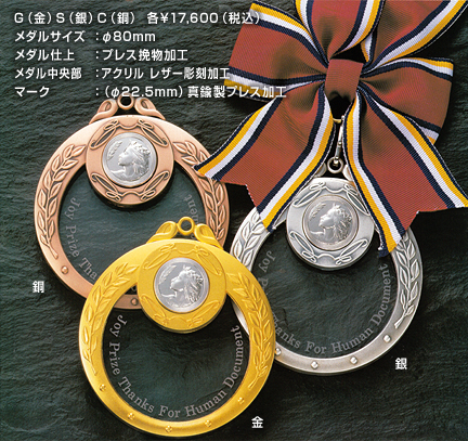 グレイシャスメダル MY-9800
G（金）S（銀）C（銅）各\17,600（税込）
メダルサイズ：φ80mm 
メダル仕上  ：プレス挽物加工 
メダル中央部：アクリル レザー彫刻加工 
マーク　　　：（φ22.5mm）真鍮製プレス加工 